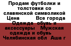 Продам футболки и толстовки со славянской символикой › Цена ­ 750 - Все города Одежда, обувь и аксессуары » Мужская одежда и обувь   . Челябинская обл.,Аша г.